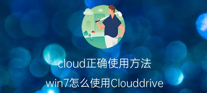 cloud正确使用方法 win7怎么使用Clouddrive？